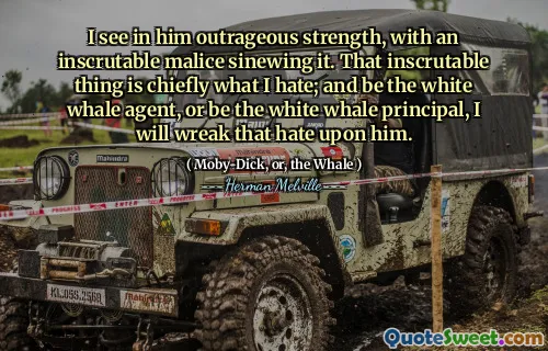 Jag ser i honom skandalös styrka, med en oöverträfflig ondska som tolar den. Den oöverträffliga saken är främst vad jag hatar; Och vara den vita valmedlet, eller vara den vita valprincipen, jag kommer att göra det hatet på honom.