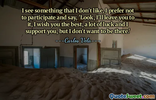 I see something that I don't like, I prefer not to participate and say, 'Look, I'll leave you to it, I wish you the best, a lot of luck and I support you, but I don't want to be there.'