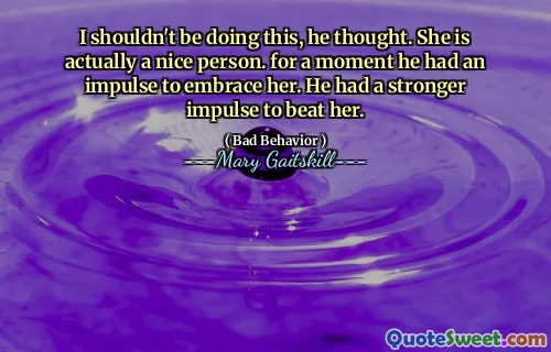 I shouldn't be doing this, he thought. She is actually a nice person. for a moment he had an impulse to embrace her. He had a stronger impulse to beat her.