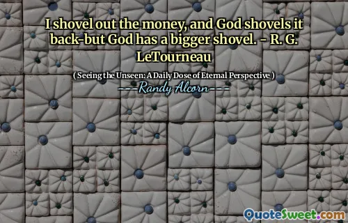 Îi îndepărtează banii și Dumnezeu îl lovește înapoi, dar Dumnezeu are o lopată mai mare. - R. G. Letourneau