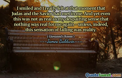 I smiled and I really felt at that moment that Judas and the Savior had met in me. And yet even this was not as real as my despairing sense that nothing was real for me again - unless, indeed, this sensation of falling was reality.