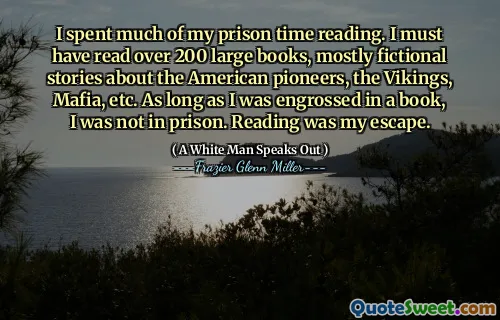 I spent much of my prison time reading. I must have read over 200 large books, mostly fictional stories about the American pioneers, the Vikings, Mafia, etc. As long as I was engrossed in a book, I was not in prison. Reading was my escape.