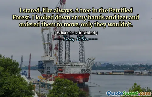 I stared, like always. A tree in the Petrified Forest. I looked down at my hands and feet and ordered them to move, only they wouldn't.