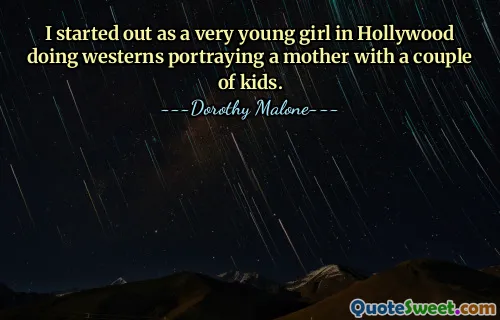 私はハリウッドで、数人の子供を持つ母親を描く西部劇の仕事を始めた、とても若い女の子でした​​。