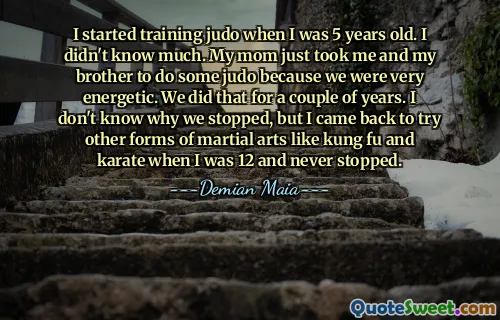 I started training judo when I was 5 years old. I didn't know much. My mom just took me and my brother to do some judo because we were very energetic. We did that for a couple of years. I don't know why we stopped, but I came back to try other forms of martial arts like kung fu and karate when I was 12 and never stopped.