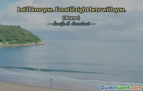 I still love you. I'm still right here with you.