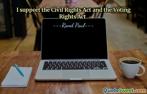 I support the Civil Rights Act and the Voting Rights Act.