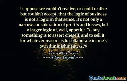 我想我们无法意识到或无法意识到但无法接受，从这个意义上讲，业务的逻辑不是逻辑。这不仅是对利润和损失的狭义考虑，而且是食欲更大的更大逻辑。买东西是为了自言自语，出于某种原因而出售它就是在自己的削减中进行合作。 /279