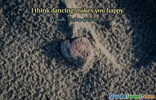 I think dancing makes you happy.