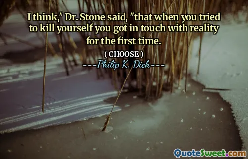 I think," Dr. Stone said, "that when you tried to kill yourself you got in touch with reality for the first time.