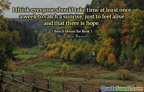 I think everyone should take time at least once a week to catch a sunrise, just to feel alive and that there is hope.