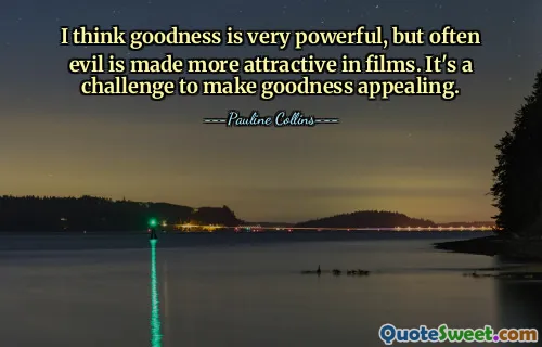 Myślę, że dobro ma wielką moc, ale często zło staje się w filmach bardziej atrakcyjne. Uczynić dobro atrakcyjnym, to wyzwanie.