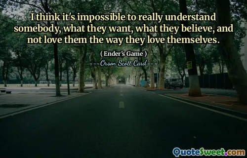 我认为要真正理解某人、他们想要什么、他们相信什么，并且不以他们爱自己的方式爱他们，这是不可能的。