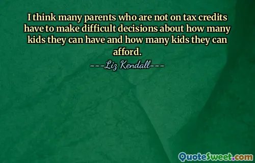 ვფიქრობ, ბევრ მშობელს, რომლებიც არ იღებენ საგადასახადო შეღავათებს, უნდა მიიღონ რთული გადაწყვეტილებები იმის შესახებ, თუ რამდენი შვილის ყოლა და რამდენი შვილის ყიდვა შეუძლიათ.