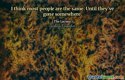 I think most people are the same. Until they've gone somewhere.