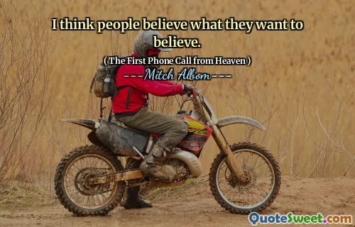 I think people believe what they want to believe.