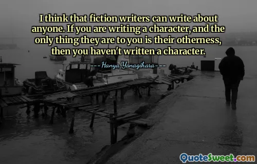 I think that fiction writers can write about anyone. If you are writing a character, and the only thing they are to you is their otherness, then you haven't written a character.