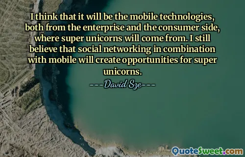 Myslím, že to budou mobilní technologie, jak z podnikové, tak i spotřebitelské strany, odkud budou super jednorožci pocházet. Stále věřím, že sociální sítě v kombinaci s mobilem vytvoří příležitosti pro super jednorožce.