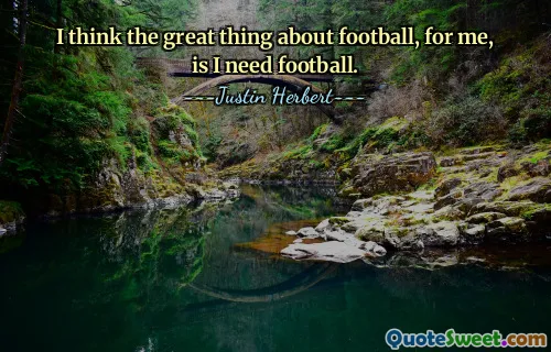 Cred că cel mai bun lucru despre fotbal, pentru mine, este că am nevoie de fotbal.