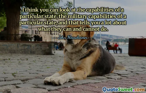 저는 특정 국가의 능력, 특정 국가의 군사 능력을 살펴보면 그들이 할 수 있는 것과 할 수 없는 것에 대해 많은 것을 알 수 있다고 생각합니다.