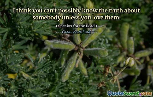 Jeg tror du umulig kan vite sannheten om noen med mindre du elsker dem.