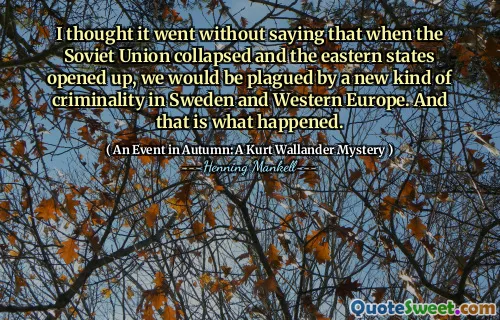 I thought it went without saying that when the Soviet Union collapsed and the eastern states opened up, we would be plagued by a new kind of criminality in Sweden and Western Europe. And that is what happened.