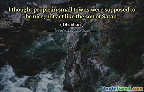 I thought people in small towns were supposed to be nice, not act like the son of Satan.
