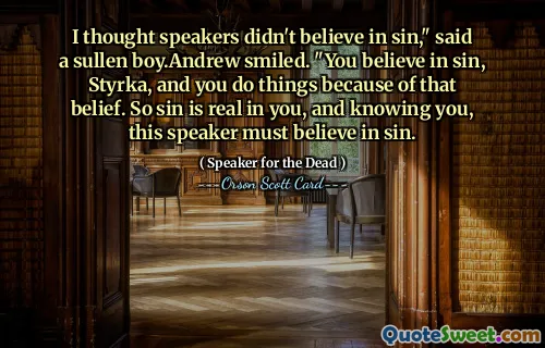 I thought speakers didn't believe in sin," said a sullen boy.Andrew smiled. "You believe in sin, Styrka, and you do things because of that belief. So sin is real in you, and knowing you, this speaker must believe in sin.
