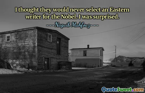 I thought they would never select an Eastern writer for the Nobel. I was surprised.