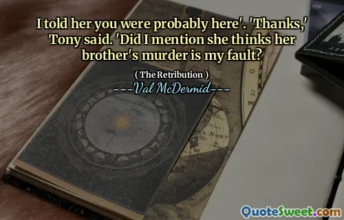 I told her you were probably here'. 'Thanks,' Tony said. 'Did I mention she thinks her brother's murder is my fault?