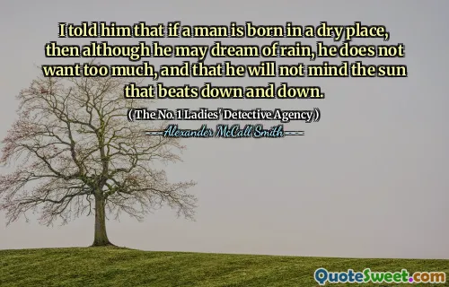 我告诉他，如果一个男人出生在一个干燥的地方，那么尽管他可能梦见下雨，但他不想要太多，而且他不会介意殴打下来的阳光。