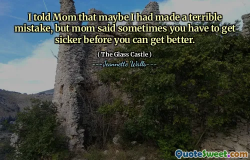 Jag sa till mamma att jag kanske hade gjort ett fruktansvärt misstag, men mamma sa ibland att du måste bli sjukare innan du kan bli bättre.