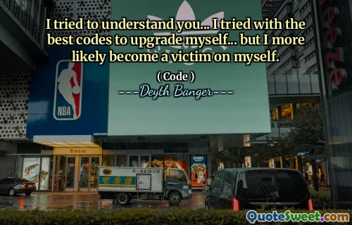 I tried to understand you... I tried with the best codes to upgrade myself... but I more likely become a victim on myself.
