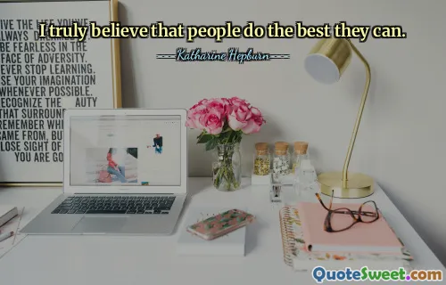 I truly believe that people do the best they can.