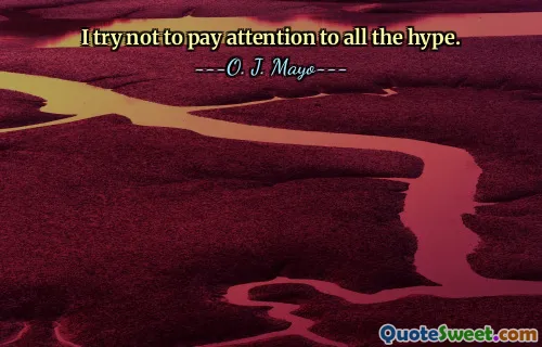 I try not to pay attention to all the hype.