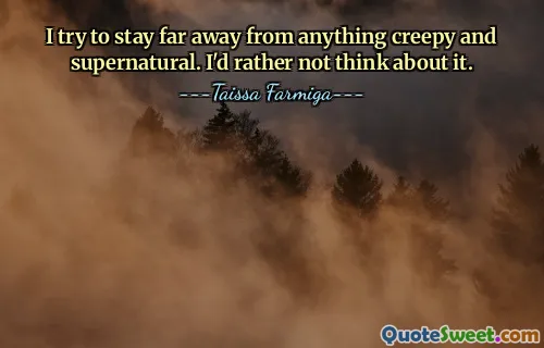 I try to stay far away from anything creepy and supernatural. I'd rather not think about it.