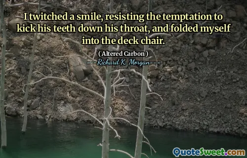 I twitched a smile, resisting the temptation to kick his teeth down his throat, and folded myself into the deck chair.