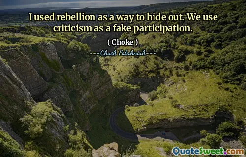 I used rebellion as a way to hide out. We use criticism as a fake participation.