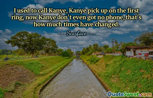 मैं कान्ये को फोन करता था, कान्ये पहली घंटी बजने पर उठा लेता था, अब कान्ये के पास फोन भी नहीं आता, समय कितना बदल गया है।