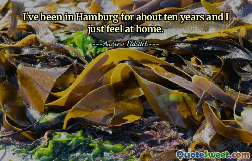 I've been in Hamburg for about ten years and I just feel at home.