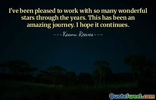 I've been pleased to work with so many wonderful stars through the years. This has been an amazing journey. I hope it continues.