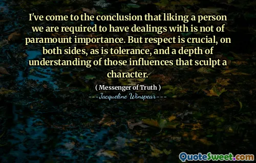 لقد توصلت إلى استنتاج مفاده أن الإعجاب بالشخص الذي يتعين علينا أن يكون لدينا تعاملات ليس له أهمية قصوى. لكن الاحترام أمر بالغ الأهمية ، على كلا الجانبين ، وكذلك التسامح ، وعمق فهم تلك التأثيرات التي تنهي الشخصية.