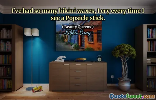 I've had so many bikini waxes, I cry every time I see a Popsicle stick.