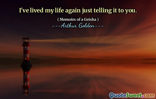 I've lived my life again just telling it to you.