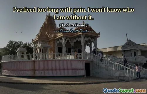 I've lived too long with pain. I won't know who I am without it.