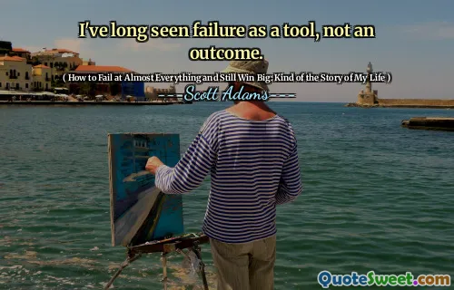 I've long seen failure as a tool, not an outcome.