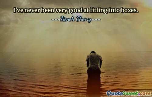 I've never been very good at fitting into boxes.