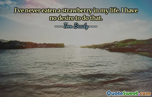 I've never eaten a strawberry in my life. I have no desire to do that.