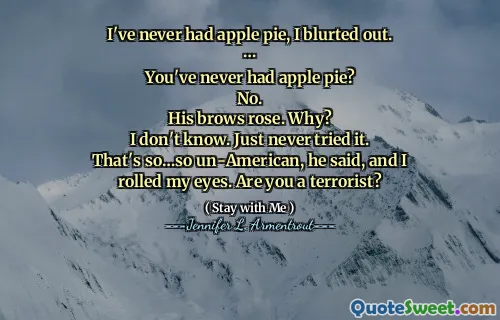I've never had apple pie, I blurted out.
…
You've never had apple pie?
No.
His brows rose. Why?
I don't know. Just never tried it.
That's so…so un-American, he said, and I rolled my eyes. Are you a terrorist?