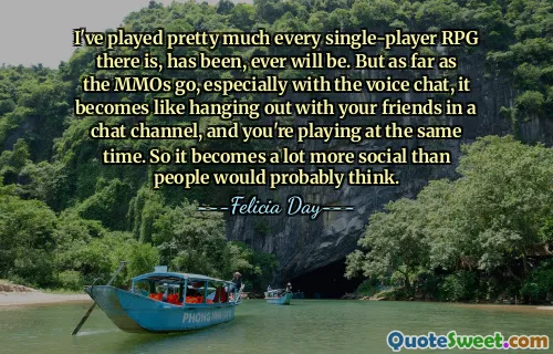 I've played pretty much every single-player RPG there is, has been, ever will be. But as far as the MMOs go, especially with the voice chat, it becomes like hanging out with your friends in a chat channel, and you're playing at the same time. So it becomes a lot more social than people would probably think.